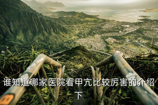 誰知道哪家醫院看甲亢比較厲害的介紹下