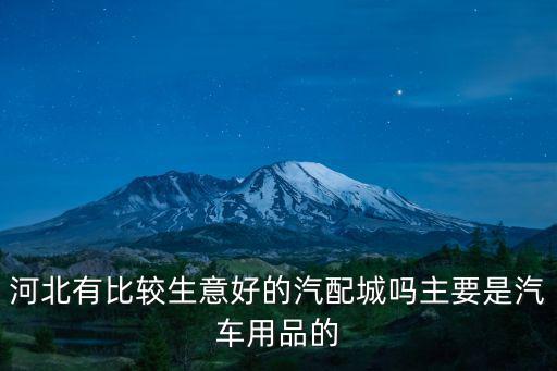 河北有比較生意好的汽配城嗎主要是汽車用品的
