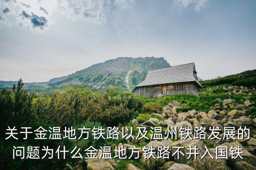 關于金溫地方鐵路以及溫州鐵路發展的問題為什么金溫地方鐵路不并入國鐵