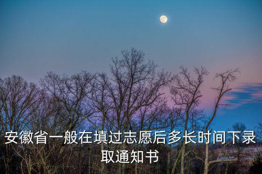 安徽省一般在填過(guò)志愿后多長(zhǎng)時(shí)間下錄取通知書