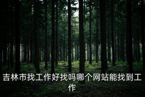 吉林市找工作好找嗎哪個網站能找到工作