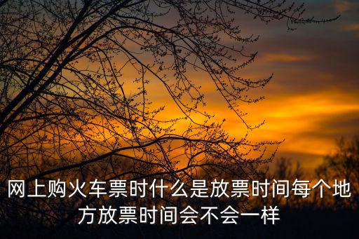 網上購火車票時什么是放票時間每個地方放票時間會不會一樣