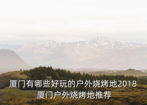 廈門有哪些好玩的戶外燒烤地2018 廈門戶外燒烤地推薦