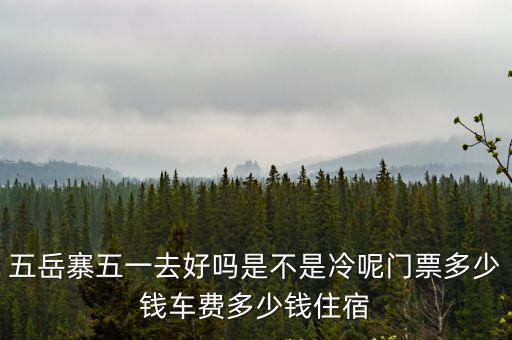 五岳寨五一去好嗎是不是冷呢門票多少錢車費多少錢住宿