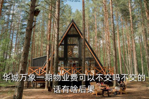 華城萬象，華城萬象一期物業費可以不交嗎不交的話有啥后果