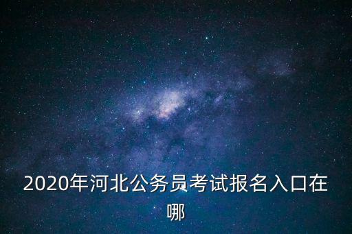 2020年河北公務(wù)員考試報(bào)名入口在哪