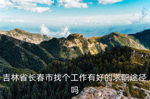 吉林省長春市找個工作有好的求職途徑嗎