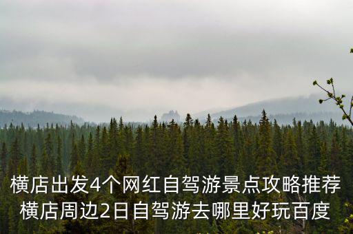橫店出發4個網紅自駕游景點攻略推薦橫店周邊2日自駕游去哪里好玩百度