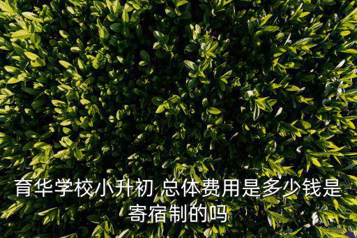育華學校小升初 總體費用是多少錢是寄宿制的嗎