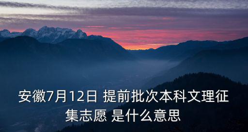 安徽7月12日 提前批次本科文理征集志愿 是什么意思