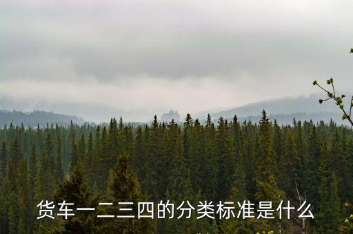 貨車(chē)一二三四的分類(lèi)標(biāo)準(zhǔn)是什么