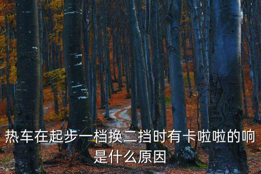 熱車在起步一檔換二擋時有卡啦啦的響是什么原因