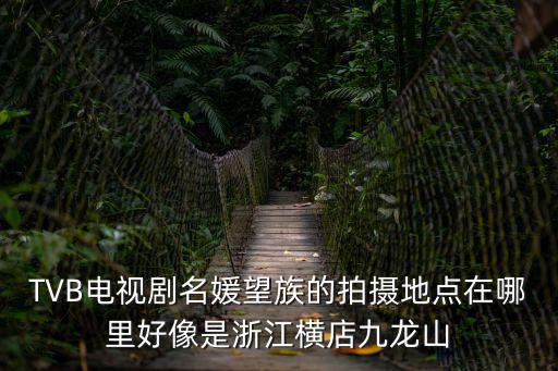 TVB電視劇名媛望族的拍攝地點在哪里好像是浙江橫店九龍山