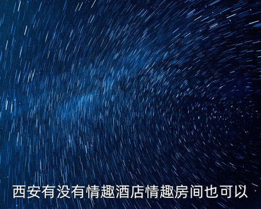 西安有沒有情趣酒店情趣房間也可以