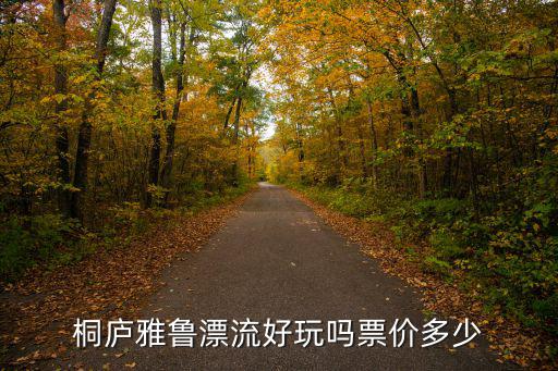 雅溪漂流，桐廬雅魯漂流好玩嗎票價多少