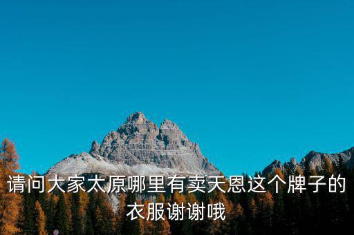 天恩服飾，請問大家太原哪里有賣天恩這個牌子的衣服謝謝哦