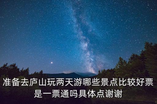 準備去廬山玩兩天游哪些景點比較好票是一票通嗎具體點謝謝