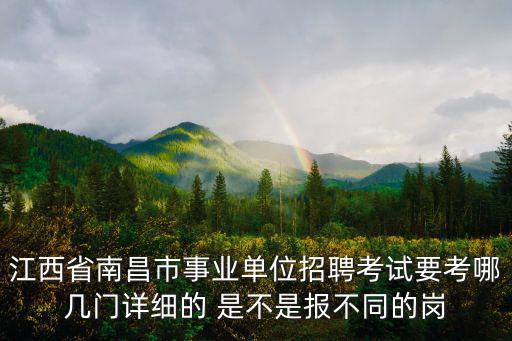 江西省南昌市事業單位招聘考試要考哪幾門詳細的 是不是報不同的崗