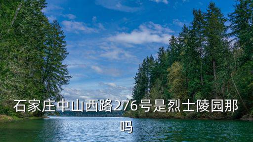 石家莊中山西路276號(hào)是烈士陵園那嗎