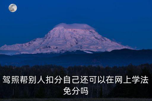 學(xué)法減分怎么操作，駕照幫別人扣分自己還可以在網(wǎng)上學(xué)法免分嗎