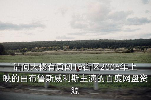 請(qǐng)問(wèn)大佬有勇闖16街區(qū)2006年上映的由布魯斯威利斯主演的百度網(wǎng)盤(pán)資源