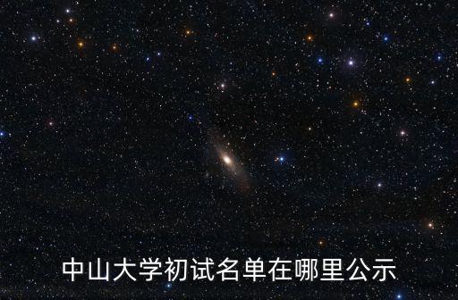中山大學(xué)研究生院官網(wǎng)，中山大學(xué)初試名單在哪里公示