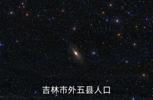 吉林市外五縣人口
