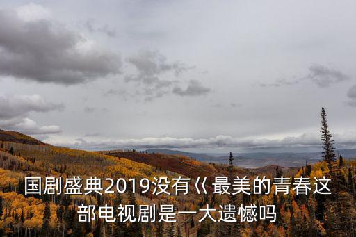 國(guó)劇盛典2019沒(méi)有巜最美的青春這部電視劇是一大遺憾嗎