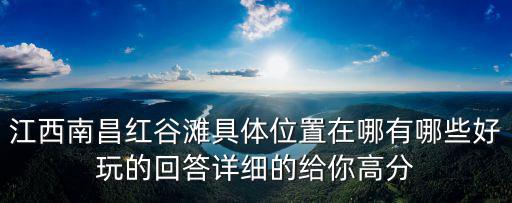 江西南昌紅谷灘具體位置在哪有哪些好玩的回答詳細的給你高分