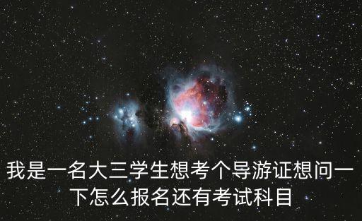 我是一名大三學生想考個導游證想問一下怎么報名還有考試科目