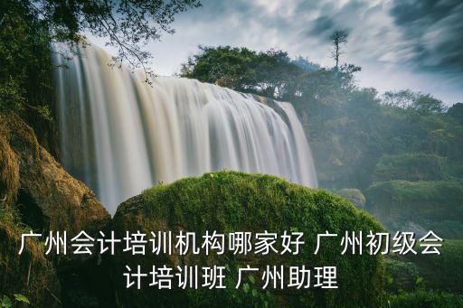 廣州市會(huì)計(jì)培訓(xùn)班，廣州那個(gè)會(huì)計(jì)培訓(xùn)中心比較好