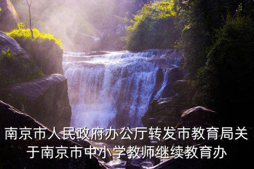 南京市人民政府辦公廳轉發市教育局關于南京市中小學教師繼續教育辦