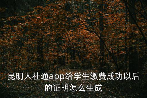 昆明人社通app給學生繳費成功以后的證明怎么生成