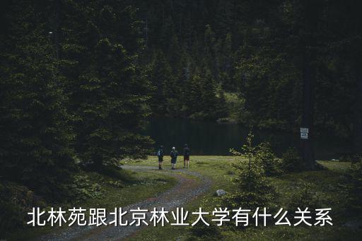 北林苑跟北京林業大學有什么關系