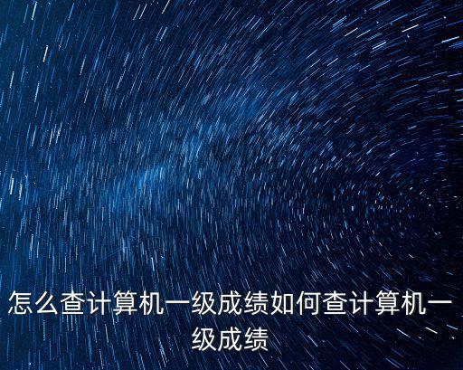 計算機一級查詢，怎么查計算機一級成績如何查計算機一級成績