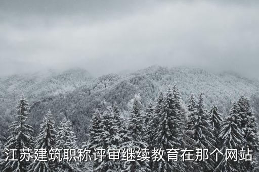 江蘇建筑職稱(chēng)評(píng)審繼續(xù)教育在那個(gè)網(wǎng)站