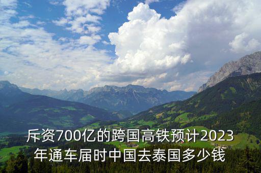 斥資700億的跨國高鐵預(yù)計2023年通車屆時中國去泰國多少錢