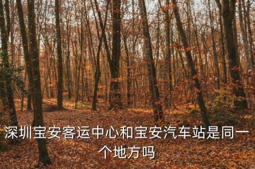 深圳寶安客運中心和寶安汽車站是同一個地方嗎