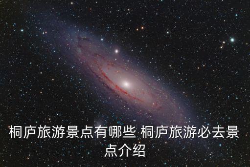 桐廬旅游景點(diǎn)有哪些 桐廬旅游必去景點(diǎn)介紹