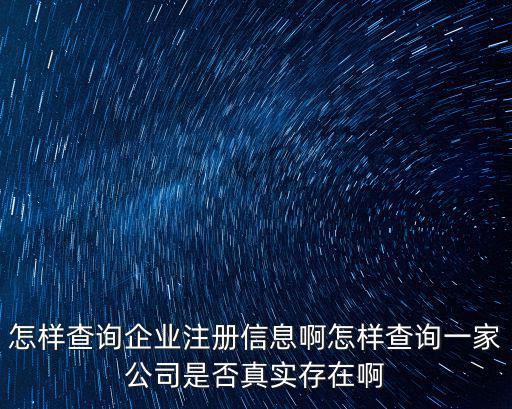 怎樣查詢企業注冊信息啊怎樣查詢一家公司是否真實存在啊