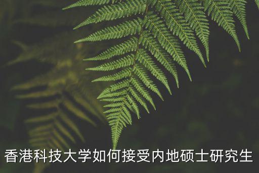 香港科技大學如何接受內地碩士研究生
