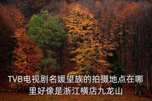 九龍山在哪里，TVB電視劇名媛望族的拍攝地點在哪里好像是浙江橫店九龍山