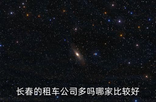 長春租車公司，長春的租車公司多嗎哪家比較好