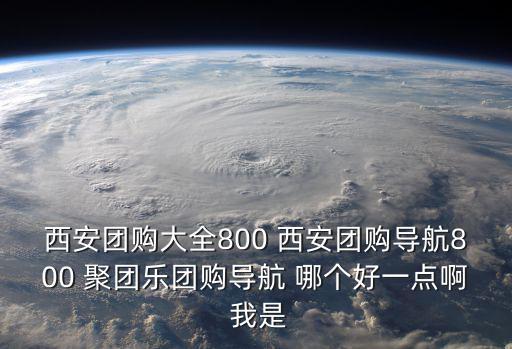 西安團購大全800 西安團購導航800 聚團樂團購導航 哪個好一點啊 我是