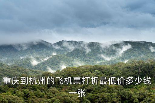 重慶到杭州機票，重慶到杭州的飛機票打折最低價多少錢一張