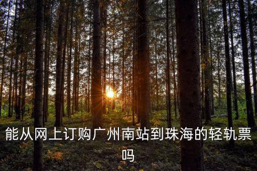 能從網(wǎng)上訂購(gòu)廣州南站到珠海的輕軌票嗎