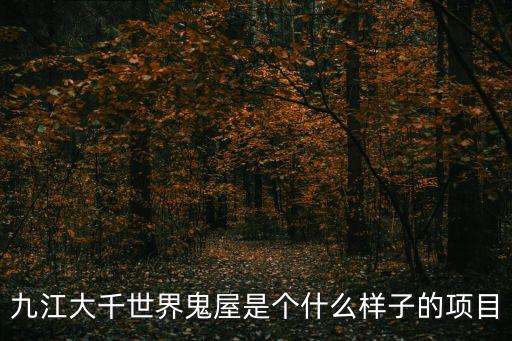 九江大千世界鬼屋是個什么樣子的項(xiàng)目
