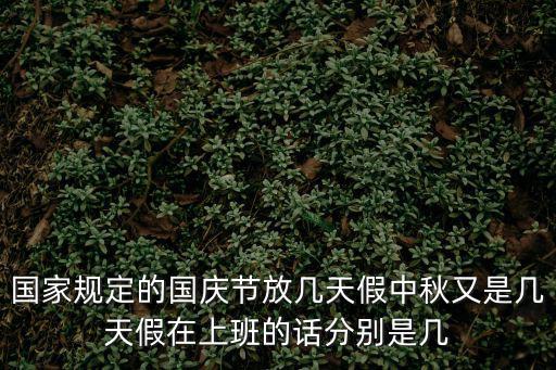 國家規定的國慶節放幾天假中秋又是幾天假在上班的話分別是幾