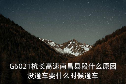 g6021，G6021杭長(zhǎng)高速南昌縣段什么原因沒(méi)通車要什么時(shí)候通車