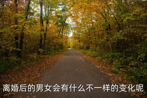 離婚后的男女會有什么不一樣的變化呢